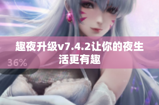 趣夜升级v7.4.2让你的夜生活更有趣