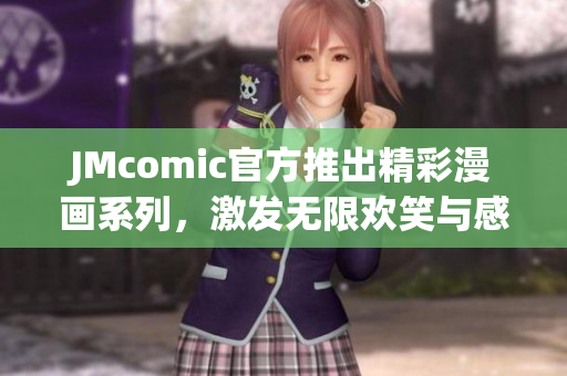 JMcomic官方推出精彩漫画系列，激发无限欢笑与感动