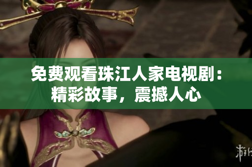 免费观看珠江人家电视剧：精彩故事，震撼人心