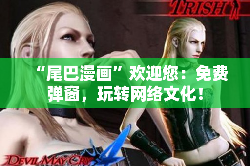 “尾巴漫画”欢迎您：免费弹窗，玩转网络文化！