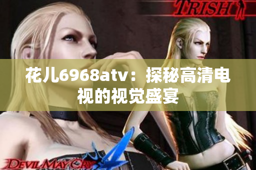 花儿6968atv：探秘高清电视的视觉盛宴