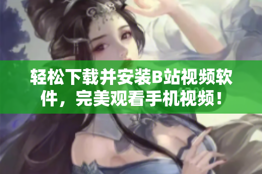 轻松下载并安装B站视频软件，完美观看手机视频！