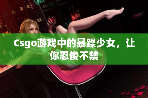Csgo游戏中的暴躁少女，让你忍俊不禁