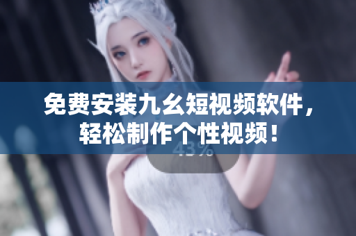 免费安装九幺短视频软件，轻松制作个性视频！