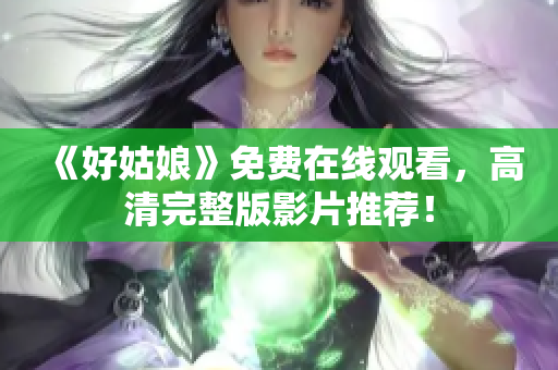 《好姑娘》免费在线观看，高清完整版影片推荐！