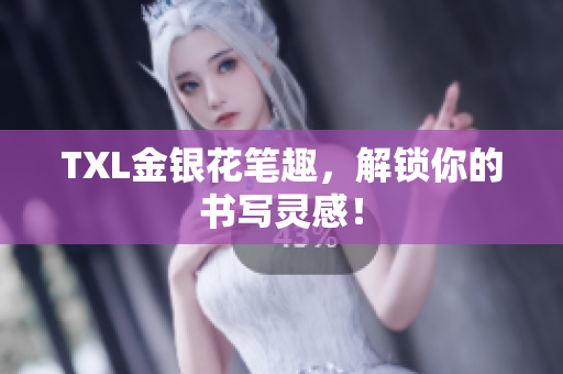 TXL金银花笔趣，解锁你的书写灵感！