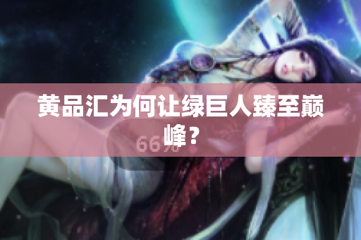 黄品汇为何让绿巨人臻至巅峰？