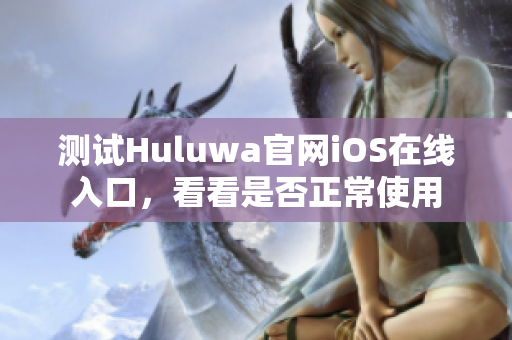 测试Huluwa官网iOS在线入口，看看是否正常使用