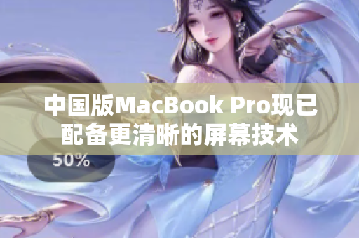 中国版MacBook Pro现已配备更清晰的屏幕技术