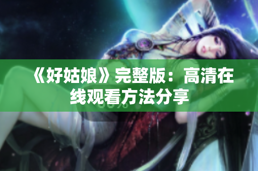《好姑娘》完整版：高清在线观看方法分享