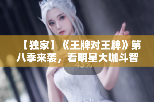 【独家】《王牌对王牌》第八季来袭，看明星大咖斗智斗勇！