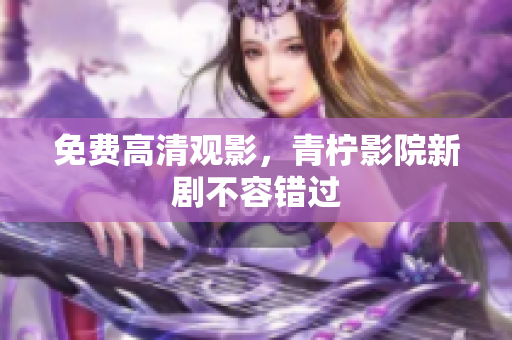 免费高清观影，青柠影院新剧不容错过