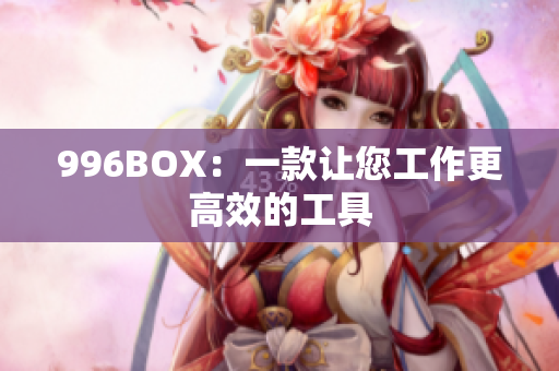 996BOX：一款让您工作更高效的工具
