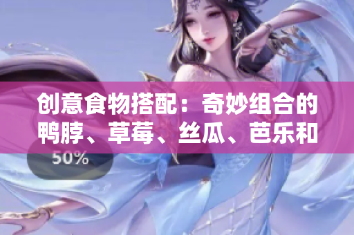 创意食物搭配：奇妙组合的鸭脖、草莓、丝瓜、芭乐和奶茶