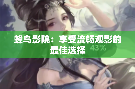 蜂鸟影院：享受流畅观影的最佳选择