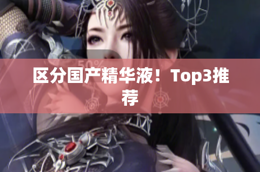 区分国产精华液！Top3推荐