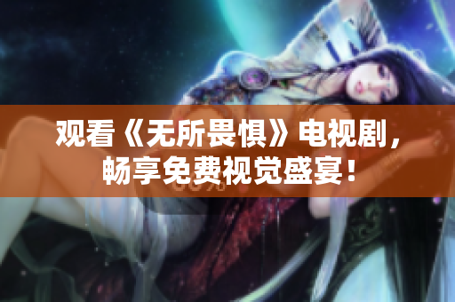 观看《无所畏惧》电视剧，畅享免费视觉盛宴！