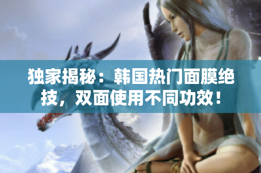 独家揭秘：韩国热门面膜绝技，双面使用不同功效！