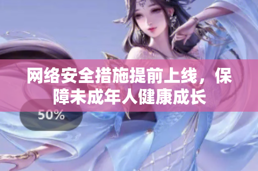 网络安全措施提前上线，保障未成年人健康成长