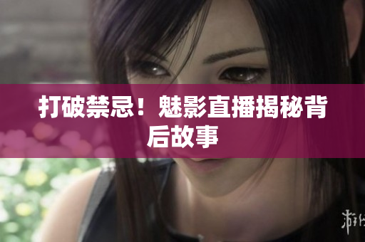 打破禁忌！魅影直播揭秘背后故事