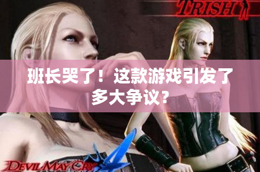 班长哭了！这款游戏引发了多大争议？