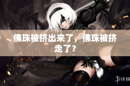 佛珠被挤出来了，佛珠被挤走了？