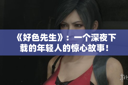 《好色先生》：一个深夜下载的年轻人的惊心故事！