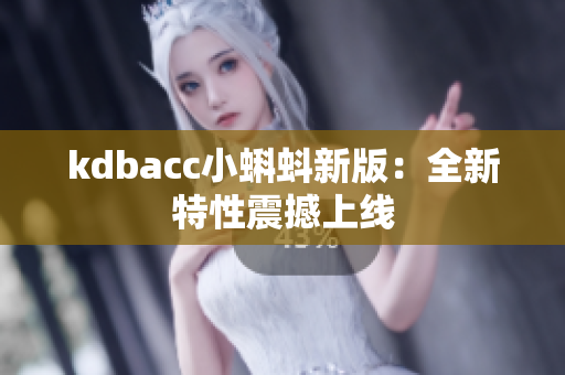 kdbacc小蝌蚪新版：全新特性震撼上线
