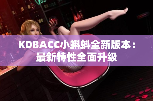 KDBACC小蝌蚪全新版本：最新特性全面升级