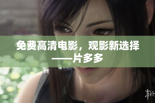 免费高清电影，观影新选择——片多多