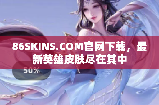 86SKINS.COM官网下载，最新英雄皮肤尽在其中