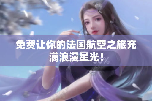 免费让你的法国航空之旅充满浪漫星光！