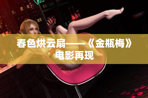 春色烘云扇——《金瓶梅》电影再现