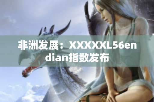 非洲发展：XXXXXL56endian指数发布