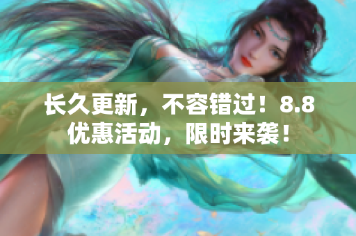 长久更新，不容错过！8.8优惠活动，限时来袭！