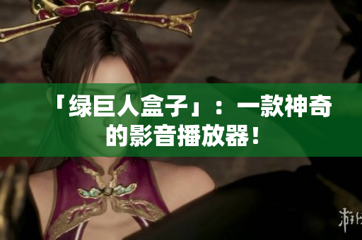 「绿巨人盒子」：一款神奇的影音播放器！