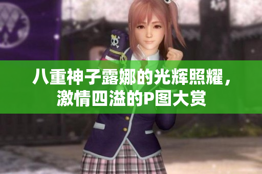 八重神子露娜的光辉照耀，激情四溢的P图大赏
