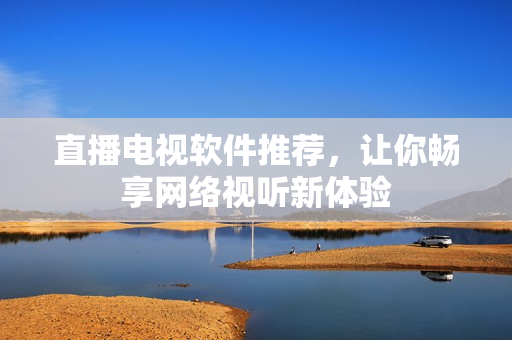 直播电视软件推荐，让你畅享网络视听新体验