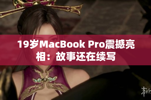19岁MacBook Pro震撼亮相：故事还在续写