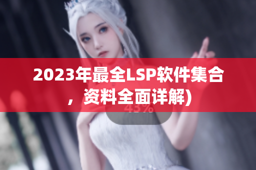 2023年最全LSP软件集合，资料全面详解)