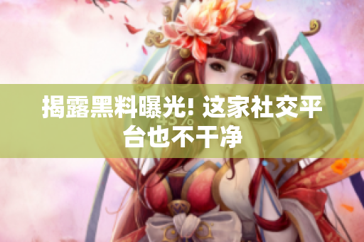 揭露黑料曝光! 这家社交平台也不干净