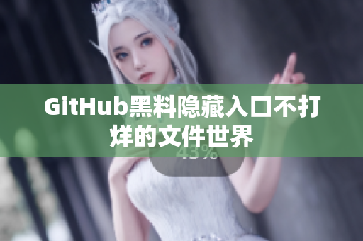GitHub黑料隐藏入口不打烊的文件世界