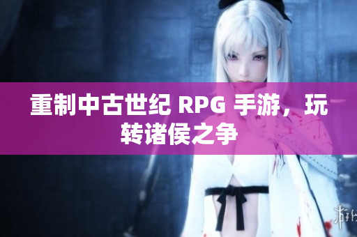 重制中古世纪 RPG 手游，玩转诸侯之争