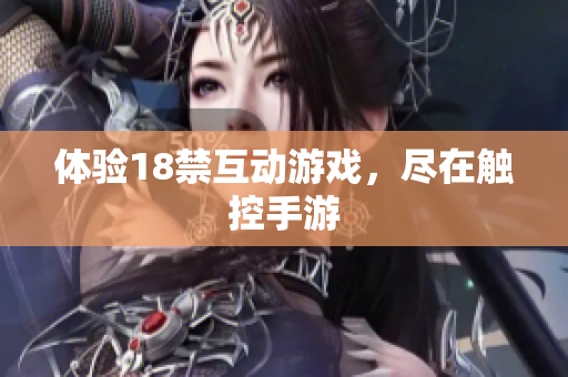 体验18禁互动游戏，尽在触控手游