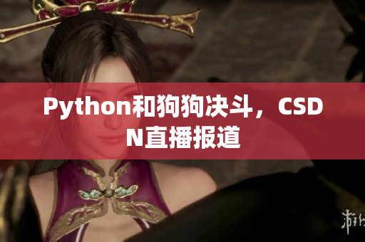 Python和狗狗决斗，CSDN直播报道
