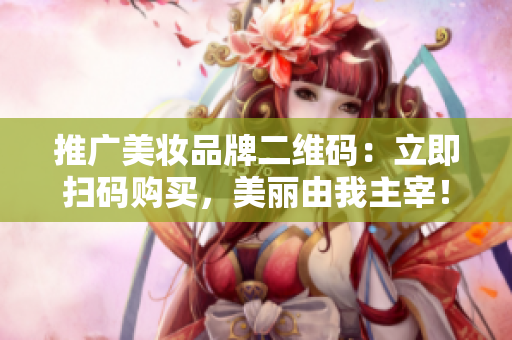 推广美妆品牌二维码：立即扫码购买，美丽由我主宰！