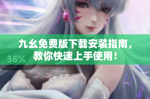 九幺免费版下载安装指南，教你快速上手使用！