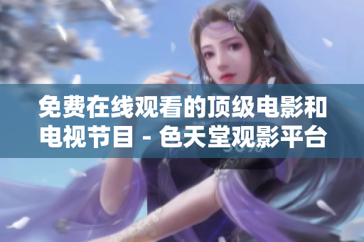 免费在线观看的顶级电影和电视节目 - 色天堂观影平台