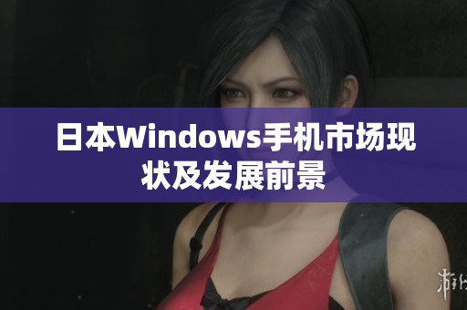 日本Windows手机市场现状及发展前景
