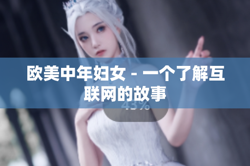 欧美中年妇女 - 一个了解互联网的故事